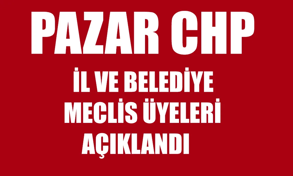 Pazar CHP İl ve Belediye Meclisi Üyeleri Açıklandı