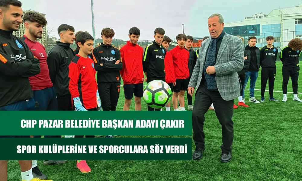 CHP Pazar Belediye Başkanı Aday Çakır Spor Kulüplerine müjde verdi