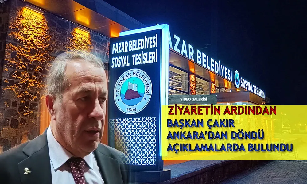 Pazar Belediye Başkanı Neşet Çakır Ankara’dan Döndü
