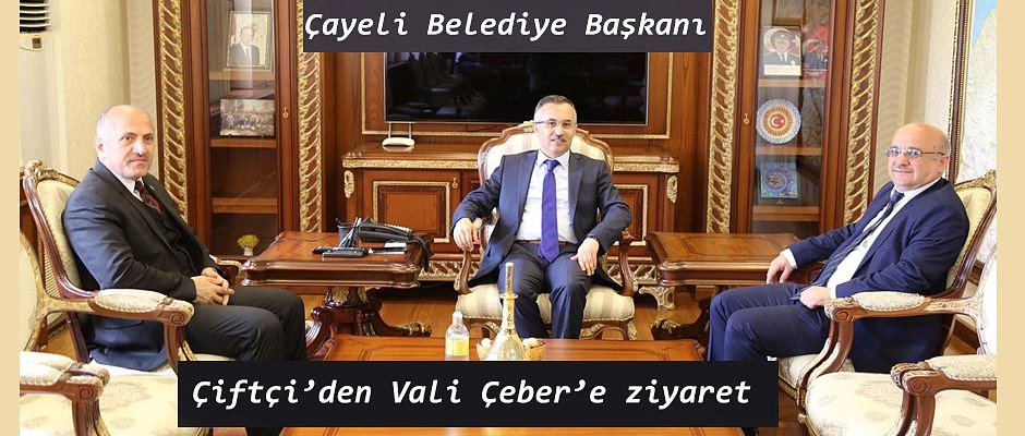 Çayeli Belediye Başkanı İsmail Hakkı Çiftçi’den Vali Kemal Çeber’e Ziyaret
