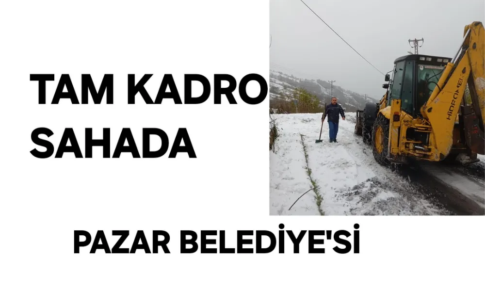 Pazar Belediyesi Tam Kadro Sahada Çalışıyor 