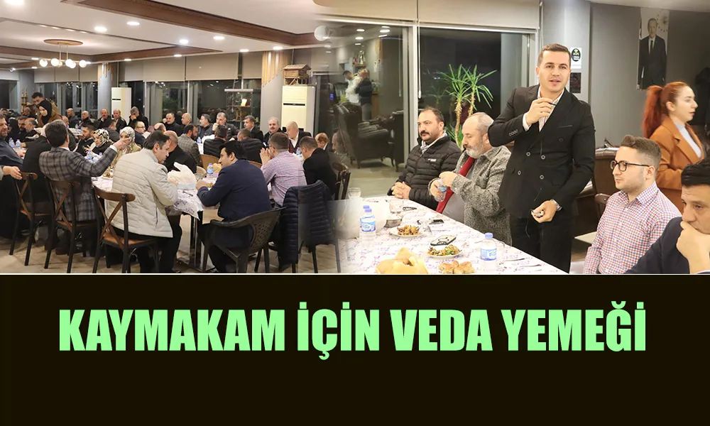 TAYİNİ ÇIKAN KAYMAKAM İÇİN VEDA YEMEĞİ DÜZENENDİ