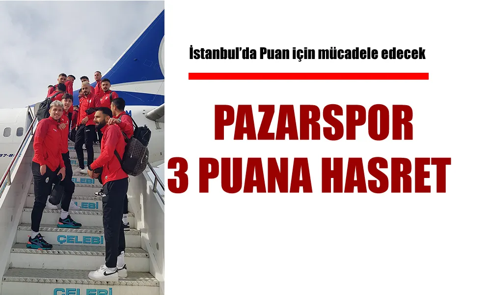 Pazarspor İstanbul’a puan için gitti