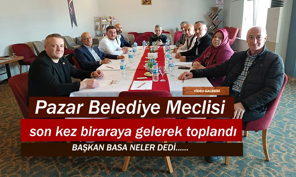 Pazar Belediyesi Meclisi son toplantısını yaptı