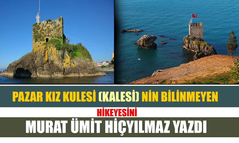 Pazar KIZ KULESİ(KALESİ)’nin bilinmeyen hikâyesi