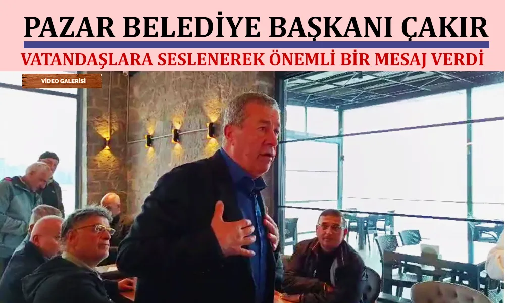 Başkan Çakır, ‘benden hizmet bekliyorsanız nüfuslarınızı Pazar’a taşıyın’