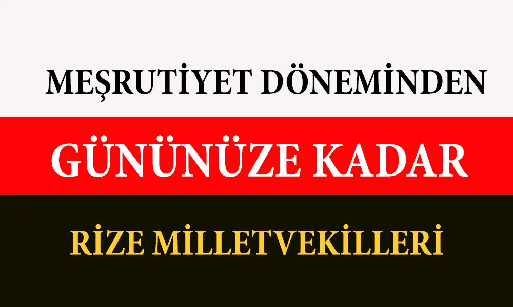MEŞRUTİYET DÖNEMİNDEN GÜNÜMÜZE RİZE MİLLETVEKİLLERİ   