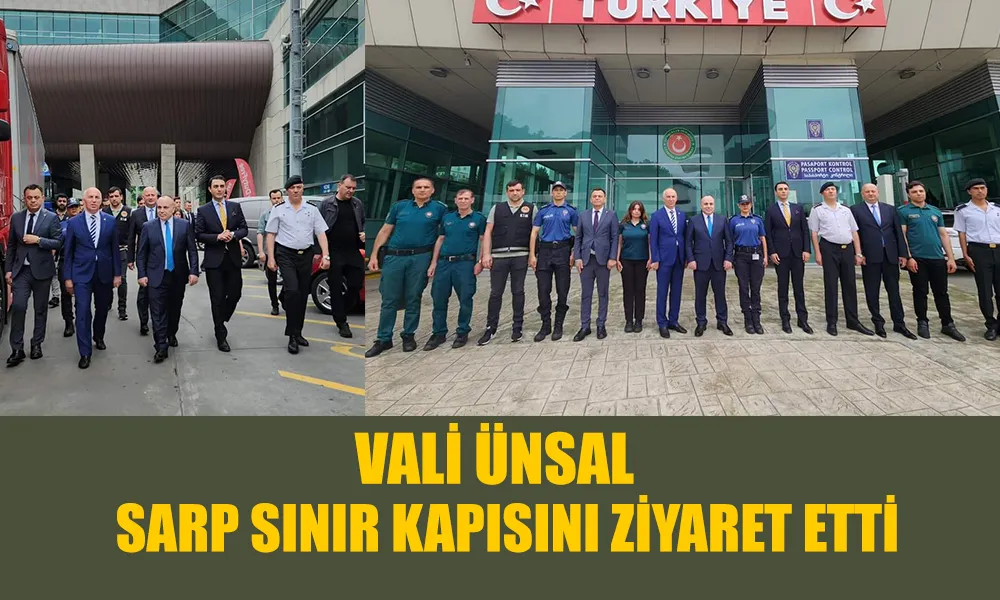 VALİ ÜNSAL HOPA VE SARPTA ZİYARETER GERÇEKLEŞTİRDİ