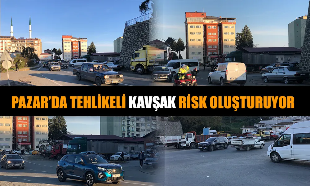 PAZAR’DA TEHLİKELİ KAVŞAK: ÖĞRENCİLER VE SÜRÜCÜLER HER SABAH RİSK ALTINDA
