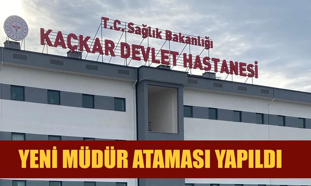 Kaçkar Devlet Hastanesi’ne Yeni Müdür Atandı