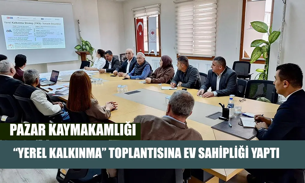 Pazar’da Yerel Kalkınma İçin Önemli Toplantı