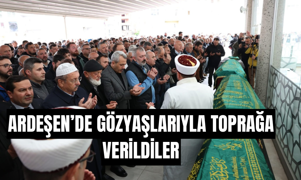 Ardeşen ‘de gözyaşlarıyla toprağa verildi