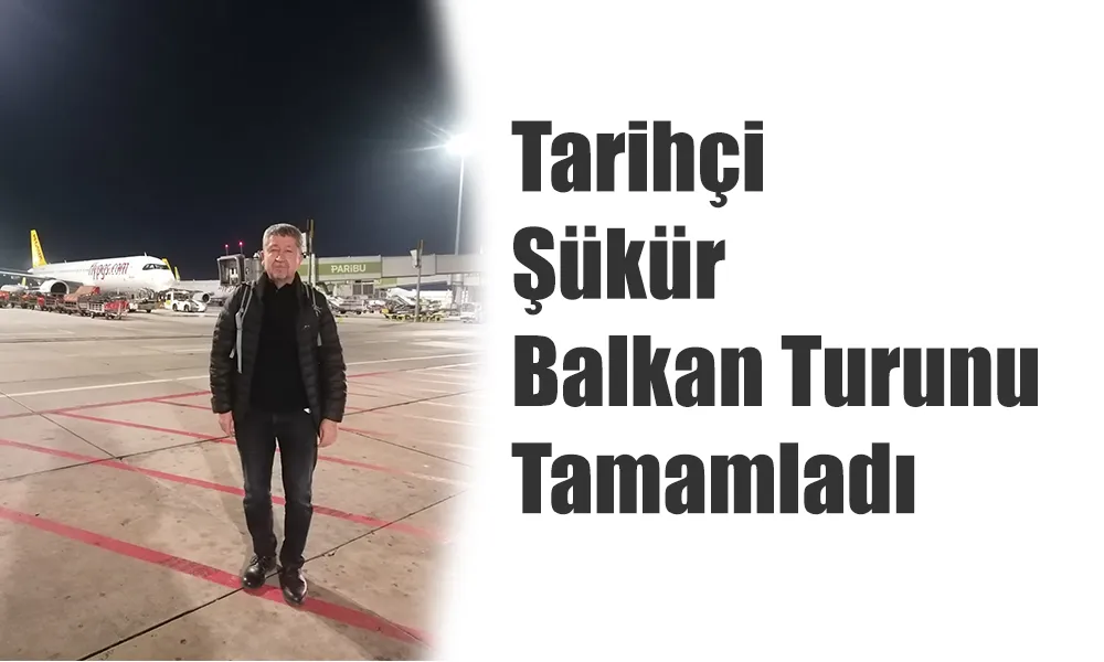 Tarihçi  Rıdvan Şükür, Büyük Balkan turunu tamamladı