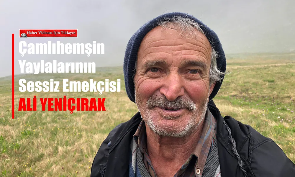 “Tutturduğum Gibi Gidiyorum!” – Çamlıhemşin Yaylalarının Sessiz Emekçisi: Ali Yeniçırak