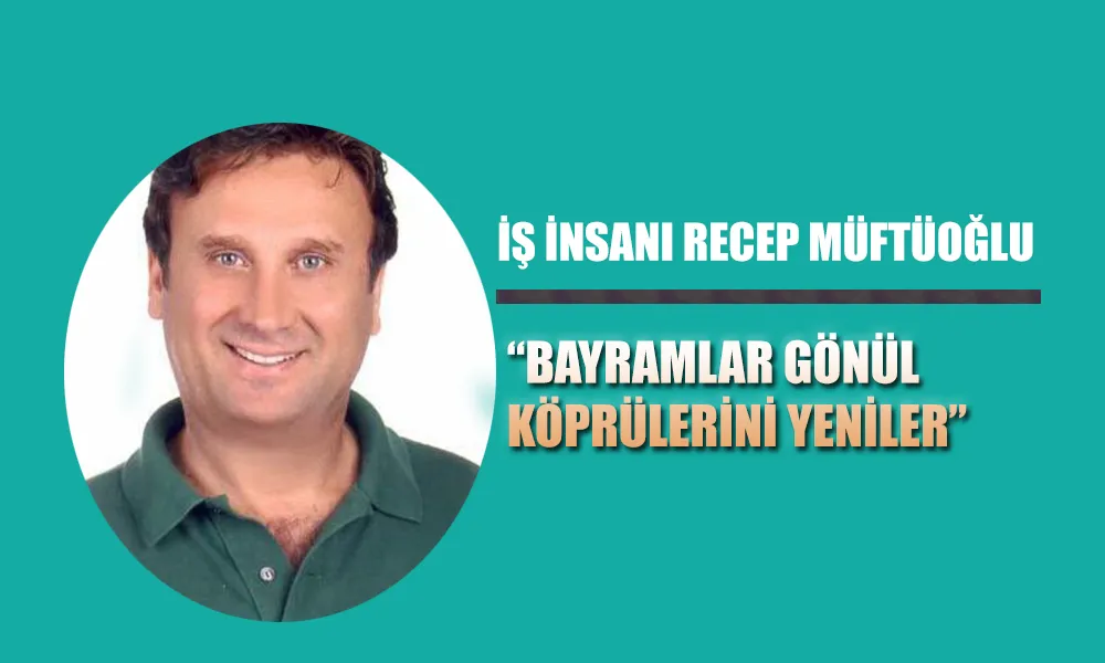 RECEP MÜFTÜOĞLU: “BAYRAMLAR GÖNÜL KÖPRÜLERİNİ YENİLER”