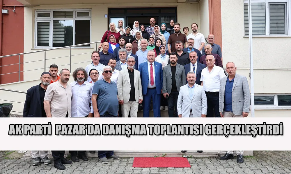 AK Parti Pazar İlçesinde Danışma Meclisi Toplantısı Gerçekleştirildi