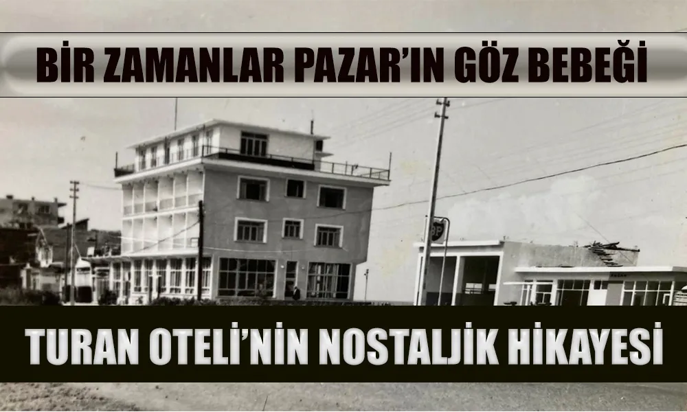 Bir Zamanlar Pazar’ın Göz Bebeği: Turan Oteli’nin Nostaljik Hikâyesi