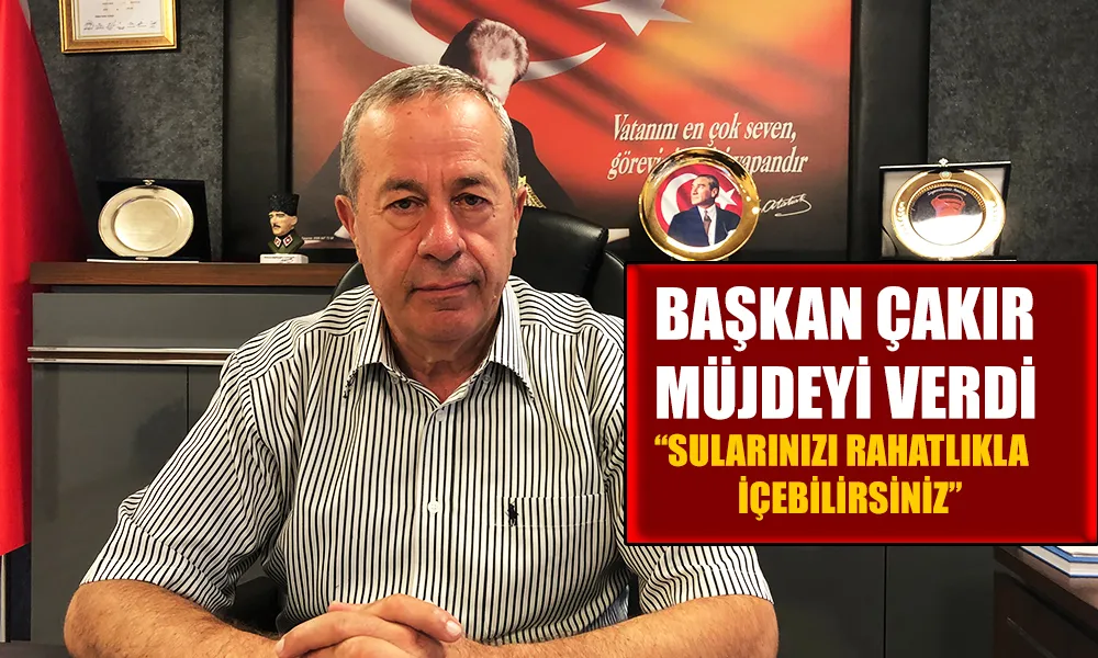 Başkan Çakır’dan Müjde: “Musluklardan Sularınızı Rahatlıkla İçebilirsiniz”