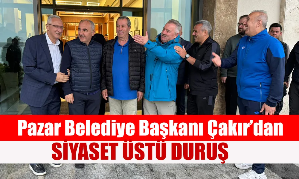 Pazar Belediye Başkanı Çakır’dan Siyaset Üstü Duruş