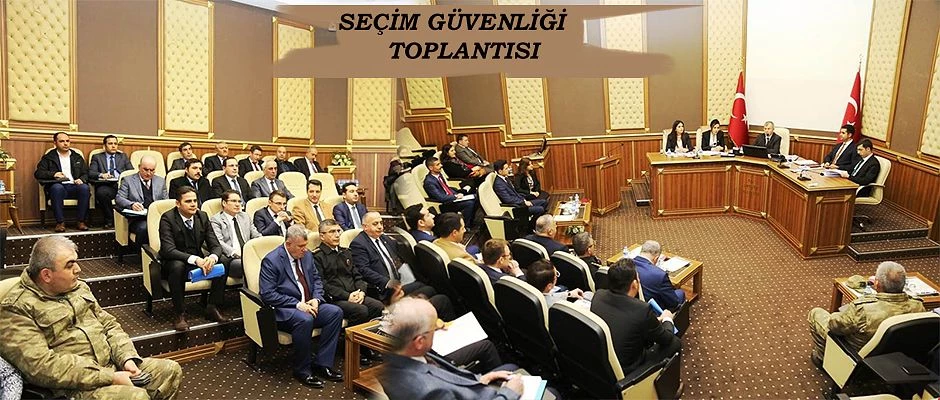 SEÇİM GÜVENLİĞİ TOPLANTISI YAPILDI