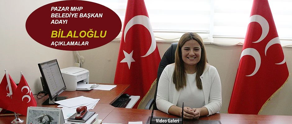 MHP Pazar Belediye Başkan Adayı Gülşah Bilaloğlu açıklamalarda bulundu