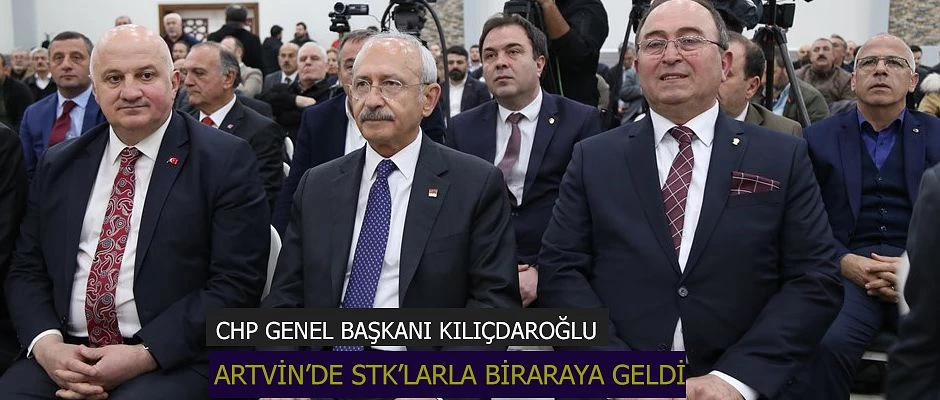 KILIÇDAROĞLU ARTVİN’DE STK’LARLA BİR ARAYA GELDİ