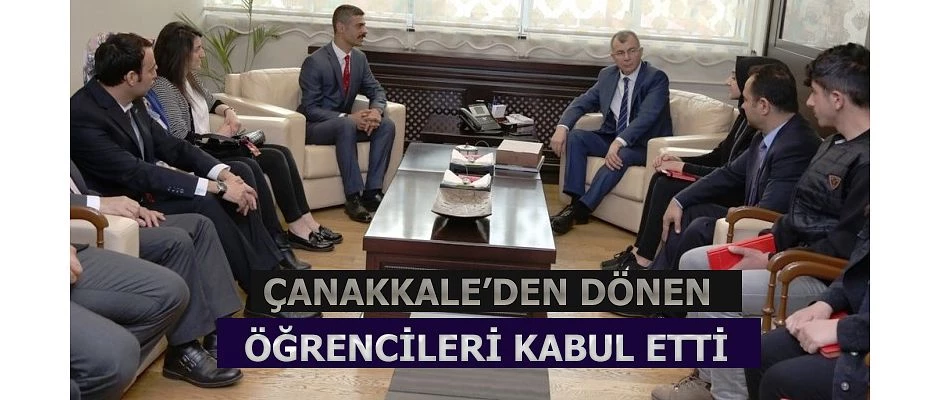 ÇANAKKALE ŞEHİTLİĞİ ZİYARETİNDEN DÖNEN ÖĞRENCİLERİ KABUL ETTİ