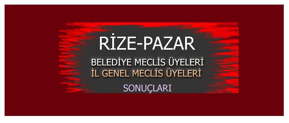 Pazar İlçesi İl Genel Meclisi ve Belediye Meclis Üyeleri