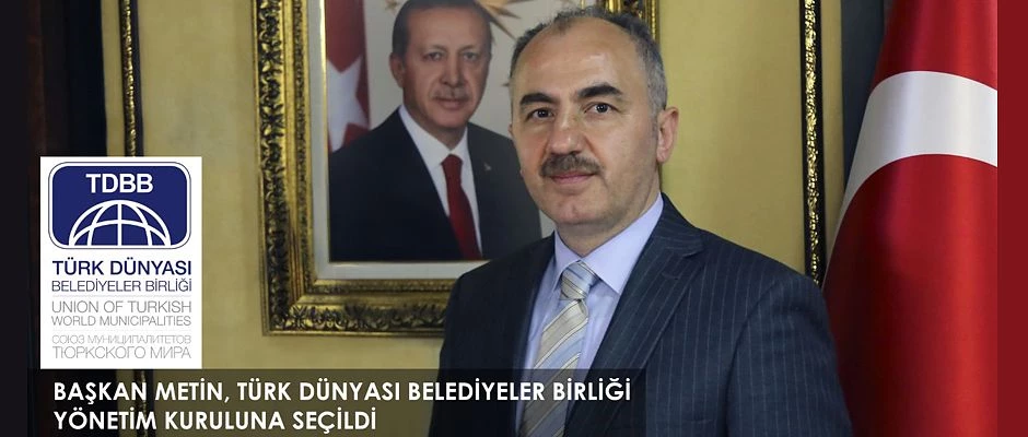 BAŞKAN METİN, TÜRK DÜNYASI BELEDİYELER BİRLİĞİ YÖNETİM KURULUNA SEÇİLDİ