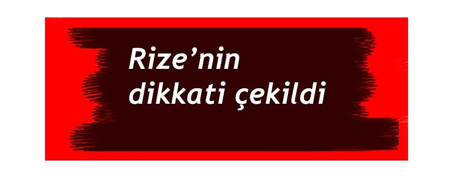 Rize’nin dikkati çekildi