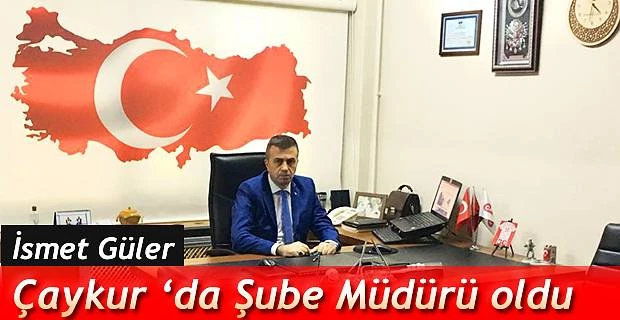 İSMET GÜLER ŞUBE MÜDÜRLÜĞÜNE ATANDI