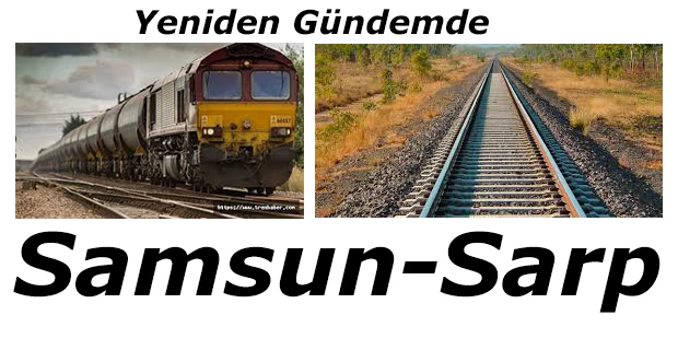 SAMSUN-SARP DEMİRYOLU ÇALIŞMALARINI YENİDEN GÜNDEME TAŞIDI