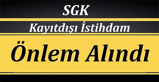 SGK KAYIT DIŞI İSTİHDAMDA BİR DİZİ ÖNLEM ALDI