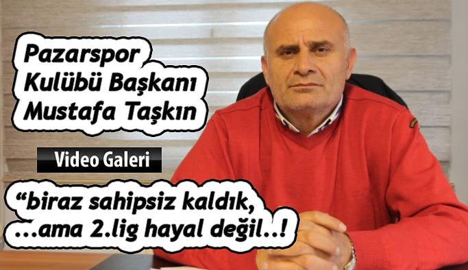 Pazarspor Kulübü Başkanı Taşkın’dan Özel Açıklamalar