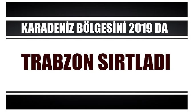 KARADENİZ BÖLGESİ İHRACATINI 2019 YILINDA TRABZON İLİ SIRTLADI