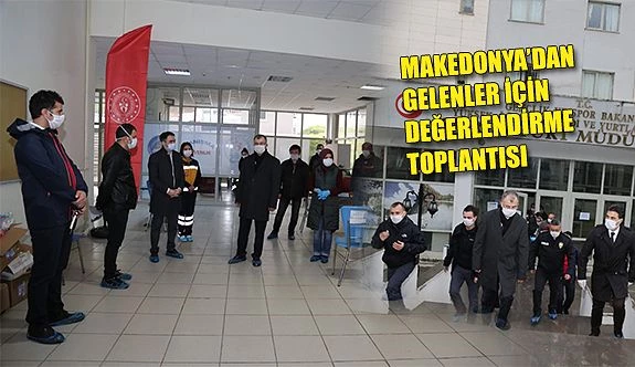 MAKEDONYA’DAN GELENLER İÇİN DURUM DEĞERLENDİRME TOPLANTISI YAPILDI