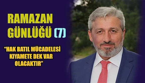 RAMAZAN GÜNLÜĞÜ-7 “Hak batıl mücadelesi kıyamete dek var olacaktır.”