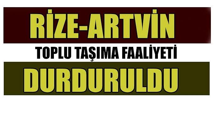 RİZE-ARTVİN ARASI TOPLU TAŞIMA DURDURULDU