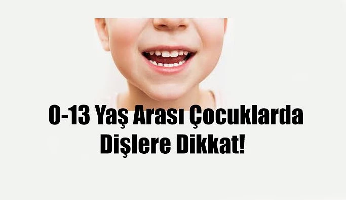 0-13 YAŞ ARASI ÇOCUKLARDA DİŞLERE DİKKAT !