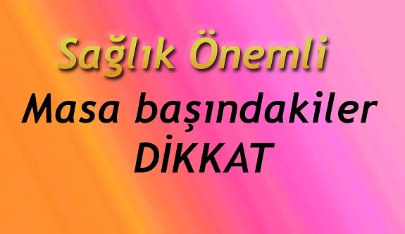 MASA BAŞINDA ÇALIŞANLAR DİKKAT!