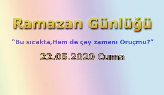 RAMAZAN GÜNLÜĞÜ (“Bu sıcakta, Hem de çay zamanı Oruç mu?”)