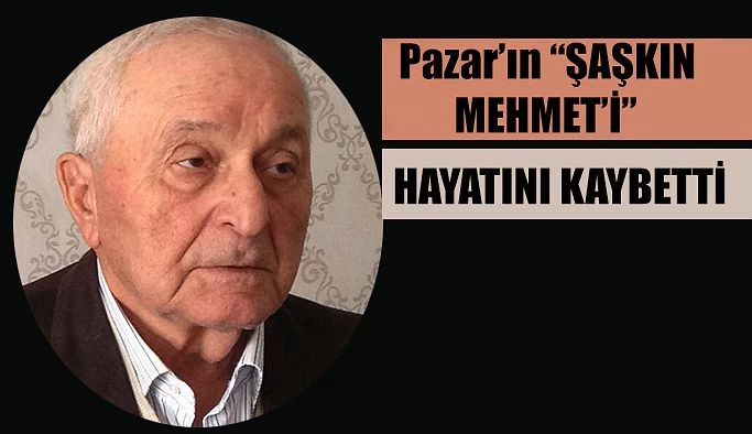 Pazar’ın Şaşkın Mehmet’i hayatını kaybetti.