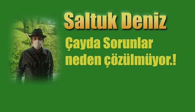 SALTUK DENİZ “ÇAYDA SORUNLARIN ÇÖZÜLMEMESİNİN NEDENİ BELLİ OLDU”