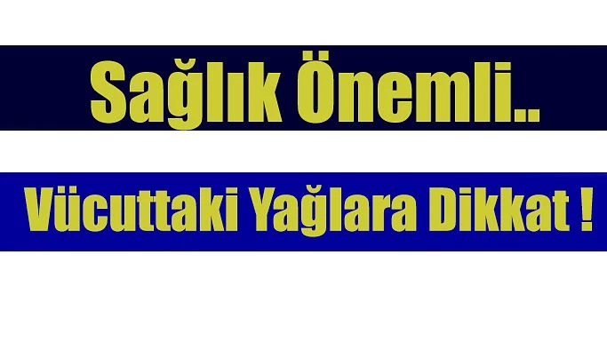 VÜCUTTAKİ YAĞLANMALARA DİKKAT !