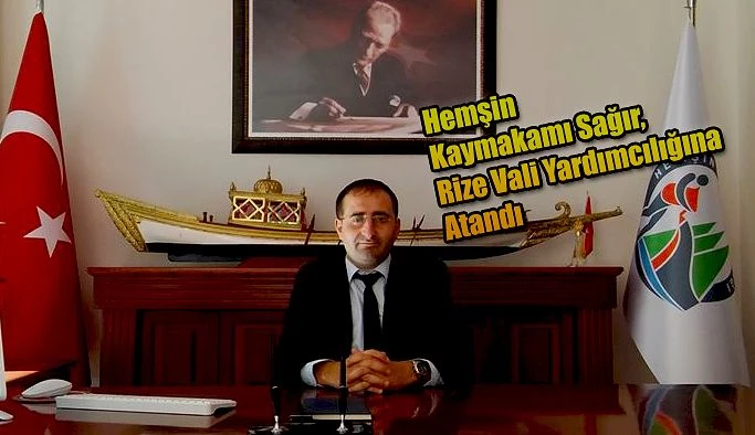 Hemşin Kaymakamı Bayram Sağır, Rize Vali yardımcısı oldu.