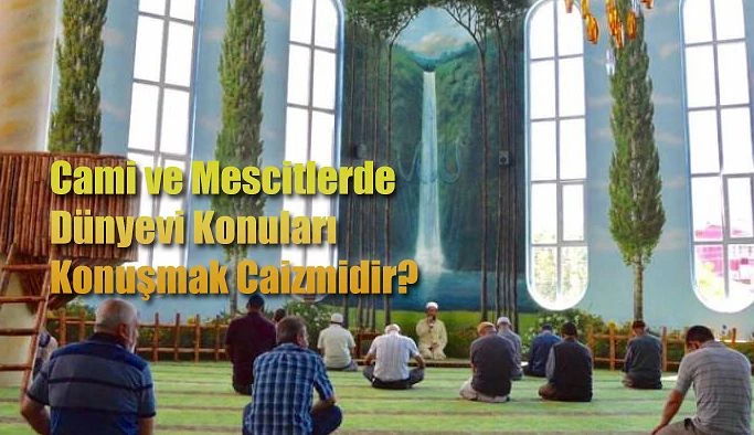 Cami ve mescitlerde dünyevi konular konuşmak caiz midir?