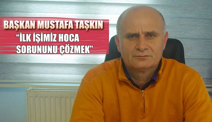 Taşkın: “İlk Hedef Hoca Sorununu Çözmek”