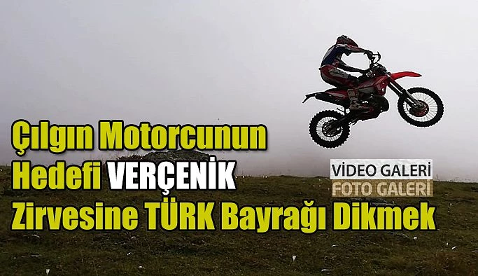 Çılgın Motorcunun Hedefi VERÇENİK ZİRVE’ye Türk Bayrağı Dikmek