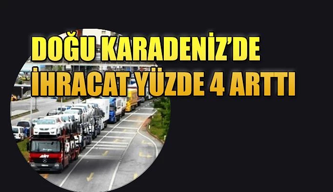 DOĞU KARADENİZ’DE İHRACAT ARTTI