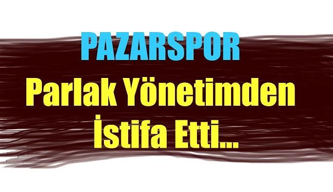 PARLAK İSTİFA ETTİ.